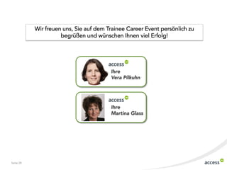 Wir freuen uns, Sie auf dem Trainee Career Event persönlich zu
                     begrüßen und wünschen Ihnen viel Erfolg!




                                        Ihre
                                        Vera Pilkuhn




                                        Ihre
                                        Martina Glass




Seite 28
 