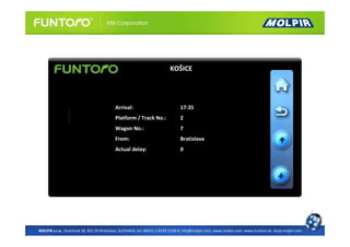 KOŠICE




                                          Arrival:                             17:35
                                          Platform / Track No.:                2
                                          Wagon No.:                           7
                                          From:                                Bratislava
                                          Actual delay:                        0




MOLPIR s.r.o., Hrachová 30, 821 05 Bratislava, SLOVAKIA, tel: 00421 2 4319 1218-9, info@molpir.com, www.molpir.com, www.funtoro.sk, shop.molpir.com
 