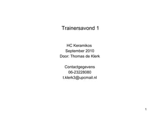 Trainersavond 1 HC Keramikos  September 2010 Door: Thomas de Klerk Contactgegevens 06-23228080 [email_address] 