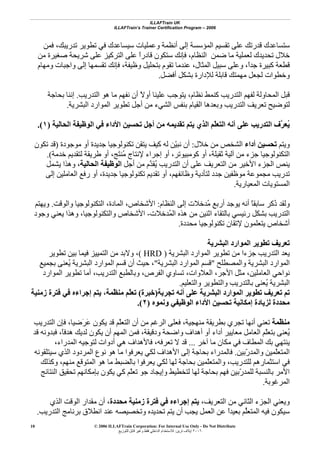 ILLAFTrain UK
ILLAFTrain’s Trainer Certification Program – 2006
© 2006 ILLAFTrain Corporation: For Internal Use Only - Do Not Distribute
٢٠٠٦‫ﺗﺮﻳﻦ‬ ‫إﻳﻼف‬:‫ﻟﻠﺘﻮزﻳﻊ‬ ‫ﻗﺎﺑﻞ‬ ‫وﻏﻴﺮ‬ ‫ﻓﻘﻂ‬ ‫اﻟﺪاﺧﻠﻲ‬ ‫ﻟﻼﺳﺘﺨﺪام‬
10
‫ﻓﻤﻦ‬ ،‫ﺗﺪرﻳﺒﻚ‬ ‫ﺗﻄﻮﻳﺮ‬ ‫ﻓﻲ‬ ‫ﺳﻴﺴﺎﻋﺪك‬ ‫وﻋﻤﻠﻴﺎت‬ ‫أﻧﻈﻤﺔ‬ ‫إﻟﻰ‬ ‫اﻟﻤﺆﺳﺴﺔ‬ ‫ﺗﻘﺴﻴﻢ‬ ‫ﻋﻠﻰ‬ ‫ﻗﺪرﺗﻚ‬ ‫ﺳﺘﺴﺎﻋﺪك‬
‫ﺻ‬ ‫ﺷﺮﻳﺤﺔ‬ ‫ﻋﻠﻰ‬ ‫اﻟﺘﺮآﻴﺰ‬ ‫ﻋﻠﻰ‬ ً‫ا‬‫ﻗﺎدر‬ ‫ﺳﺘﻜﻮن‬ ‫ﻓﺈﻧﻚ‬ ،‫اﻟﻨﻈﺎم‬ ‫ﺿﻤﻦ‬ ‫ﻣﺎ‬ ‫ﻟﻌﻤﻠﻴﺔ‬ ‫ﺗﺤﺪﻳﺪك‬ ‫ﺧﻼل‬‫ﻣﻦ‬ ‫ﻐﻴﺮة‬
‫وﻣﻬﺎم‬ ‫واﺟﺒﺎت‬ ‫إﻟﻰ‬ ‫ﺗﻘﺴﻤﻬﺎ‬ ‫ﻓﺈﻧﻚ‬ ،‫وﻇﻴﻔﺔ‬ ‫ﺑﺘﺤﻠﻴﻞ‬ ‫ﺗﻘﻮم‬ ‫ﻋﻨﺪﻣﺎ‬ ،‫اﻟﻤﺜﺎل‬ ‫ﺳﺒﻴﻞ‬ ‫وﻋﻠﻰ‬ ،ً‫ا‬‫ﺟﺪ‬ ‫آﺒﻴﺮة‬ ‫ﻗﻄﻌﺔ‬
‫أﻓﻀﻞ‬ ‫ﺑﺸﻜﻞ‬ ‫ﻟﻺدارة‬ ‫ﻗﺎﺑﻠﺔ‬ ‫ﻣﻬﻤﺘﻚ‬ ‫ﻟﺠﻌﻞ‬ ‫وﺧﻄﻮات‬.
‫اﻟﺘﺪرﻳﺐ‬ ‫هﻮ‬ ‫ﻣﺎ‬ ‫ﻧﻔﻬﻢ‬ ‫أن‬ ً‫ﻻ‬‫أو‬ ‫ﻋﻠﻴﻨﺎ‬ ‫ﻳﺘﻮﺟﺐ‬ ،‫ﻧﻈﺎم‬ ‫آﻨﻤﻂ‬ ‫اﻟﺘﺪرﻳﺐ‬ ‫ﻟﻔﻬﻢ‬ ‫اﻟﻤﺤﺎوﻟﺔ‬ ‫ﻗﺒﻞ‬.‫ﺑﺤﺎﺟﺔ‬ ‫إﻧﻨﺎ‬
‫وﺑﻌﺪه‬ ‫اﻟﺘﺪرﻳﺐ‬ ‫ﺗﻌﺮﻳﻒ‬ ‫ﻟﺘﻮﺿﻴﺢ‬‫اﻟﺒﺸﺮﻳﺔ‬ ‫اﻟﻤﻮارد‬ ‫ﺗﻄﻮﻳﺮ‬ ‫أﺟﻞ‬ ‫ﻣﻦ‬ ‫اﻟﺸﻲء‬ ‫ﺑﻨﻔﺲ‬ ‫اﻟﻘﻴﺎم‬ ‫ﺎ‬.
‫اﻟﺤﺎﻟﻴﺔ‬ ‫اﻟﻮﻇﻴﻔﺔ‬ ‫ﻓﻲ‬ ‫اﻷداء‬ ‫ﺗﺤﺴﻴﻦ‬ ‫أﺟﻞ‬ ‫ﻣﻦ‬ ‫ﺗﻘﺪﻳﻤﻪ‬ ‫ﻳﺘﻢ‬ ‫اﻟﺬي‬ ‫ّﻢ‬‫ﻠ‬‫اﻟﺘﻌ‬ ‫أﻧﻪ‬ ‫ﻋﻠﻰ‬ ‫اﻟﺘﺪرﻳﺐ‬ ‫ﱠف‬‫ﺮ‬‫ُﻌ‬‫ﻳ‬)١.(
‫وﻳﺘﻢ‬‫أداء‬ ‫ﺗﺤﺴﻴﻦ‬‫ﺧﻼل‬ ‫ﻣﻦ‬ ‫اﻟﺸﺨﺺ‬:‫ﻣﻮﺟﻮدة‬ ‫أو‬ ‫ﺟﺪﻳﺪة‬ ‫ﺗﻜﻨﻮﻟﻮﺟﻴﺎ‬ ‫ﻳﺘﻘﻦ‬ ‫آﻴﻒ‬ ‫ﻟﻪ‬ ‫ّﻦ‬‫ﻴ‬‫ﻧﺒ‬ ‫أن‬)‫ﺗﻜﻮن‬ ‫ﻗﺪ‬
‫ﺁﻟﻴﺔ‬ ‫ﻣﻦ‬ ‫ﺟﺰء‬ ‫اﻟﺘﻜﻨﻮﻟﻮﺟﻴﺎ‬‫ﺧﺪﻣﺔ‬ ‫ﻟﺘﻘﺪﻳﻢ‬ ‫ﻃﺮﻳﻘﺔ‬ ‫أو‬ ،‫َﺞ‬‫ﺘ‬‫ُﻨ‬‫ﻣ‬ ‫ﻹﻧﺘﺎج‬ ‫إﺟﺮاء‬ ‫أو‬ ،‫آﻮﻣﺒﻴﻮﺗﺮ‬ ‫أو‬ ،‫ﺛﻘﻴﻠﺔ‬.(
‫أﺟﻞ‬ ‫ﻣﻦ‬ ‫ﱠم‬‫ﺪ‬‫ُﻘ‬‫ﻳ‬ ‫اﻟﺘﺪرﻳﺐ‬ ‫أن‬ ‫ﻋﻠﻰ‬ ‫اﻟﺘﻌﺮﻳﻒ‬ ‫ﻣﻦ‬ ‫اﻷﺧﻴﺮ‬ ‫اﻟﺠﺰء‬ ‫ﻳﻨﺺ‬‫اﻟﺤﺎﻟﻴﺔ‬ ‫اﻟﻮﻇﻴﻔﺔ‬‫ﻳﺸﻤﻞ‬ ‫وهﺬا‬ ،
‫إﻟﻰ‬ ‫اﻟﻌﺎﻣﻠﻴﻦ‬ ‫رﻓﻊ‬ ‫أو‬ ،‫ﺟﺪﻳﺪة‬ ‫ﺗﻜﻨﻮﻟﻮﺟﻴﺎ‬ ‫ﺗﻘﺪﻳﻢ‬ ‫أو‬ ،‫وﻇﺎﺋﻔﻬﻢ‬ ‫ﻟﺘﺄدﻳﺔ‬ ‫ﺟﺪد‬ ‫ﻣﻮﻇﻔﻴﻦ‬ ‫ﻣﺠﻤﻮﻋﺔ‬ ‫ﺗﺪرﻳﺐ‬
‫اﻟﻤﻌﻴﺎرﻳ‬ ‫اﻟﻤﺴﺘﻮﻳﺎت‬‫ﺔ‬.
‫اﻟﻨﻈﺎم‬ ‫إﻟﻰ‬ ‫ُﺪﺧﻼت‬‫ﻣ‬ ‫أرﺑﻊ‬ ‫ﻳﻮﺟﺪ‬ ‫أﻧﻪ‬ ً‫ﺎ‬‫ﺳﺎﺑﻘ‬ ‫ُآﺮ‬‫ذ‬ ‫وﻟﻘﺪ‬:‫واﻟﻮﻗﺖ‬ ‫اﻟﺘﻜﻨﻮﻟﻮﺟﻴﺎ‬ ،‫اﻟﻤﺎدة‬ ،‫اﻷﺷﺨﺎص‬.‫وﻳﻬﺘﻢ‬
‫ُﺪﺧﻼت‬‫ﻤ‬‫اﻟ‬ ‫هﺬﻩ‬ ‫ﻣﻦ‬ ‫اﺛﻨﻴﻦ‬ ‫ﺑﺎﻟﺘﻘﺎء‬ ‫رﺋﻴﺴﻲ‬ ‫ﺑﺸﻜﻞ‬ ‫اﻟﺘﺪرﻳﺐ‬-‫وﺟﻮد‬ ‫ﻳﻌﻨﻲ‬ ‫وهﺬا‬ ،‫واﻟﺘﻜﻨﻮﻟﻮﺟﻴﺎ‬ ‫اﻷﺷﺨﺎص‬
‫ﻣﺤﺪدة‬ ‫ﺗﻜﻨﻮﻟﻮﺟﻴﺎ‬ ‫ﻹﺗﻘﺎن‬ ‫ﻳﺘﻌﻠﻤﻮن‬ ‫أﺷﺨﺎص‬.
‫اﻟﺒﺸﺮﻳﺔ‬ ‫اﻟﻤﻮارد‬ ‫ﺗﻄﻮﻳﺮ‬ ‫ﺗﻌﺮﻳﻒ‬
‫ﻳﻌ‬‫اﻟﺒﺸﺮﻳﺔ‬ ‫اﻟﻤﻮارد‬ ‫ﺗﻄﻮﻳﺮ‬ ‫ﻣﻦ‬ ‫ﺟﺰءا‬ ‫اﻟﺘﺪرﻳﺐ‬ ‫ﺪ‬( HRD )‫ﺗﻄﻮﻳﺮ‬ ‫ﺑﻴﻦ‬ ‫ﻓﻴﻤﺎ‬ ‫اﻟﺘﻤﻴﻴﺰ‬ ‫ﻣﻦ‬ ‫وﻻﺑﺪ‬ ،
‫واﻟﻤﺼﻄﻠﺢ‬ ‫اﻟﺒﺸﺮﻳﺔ‬ ‫اﻟﻤﻮارد‬"‫اﻟﺒﺸﺮﻳﺔ‬ ‫اﻟﻤﻮارد‬ ‫ﻗﺴﻢ‬"‫ﺑﺠﻤﻴﻊ‬ ‫ُﻌﻨﻰ‬‫ﻳ‬ ‫اﻟﺒﺸﺮﻳﺔ‬ ‫اﻟﻤﻮارد‬ ‫ﻗﺴﻢ‬ ‫أن‬ ‫ﺣﻴﺚ‬ ،
‫اﻟﻤﻮارد‬ ‫ﺗﻄﻮﻳﺮ‬ ‫أﻣﺎ‬ ،‫اﻟﺘﺪرﻳﺐ‬ ‫وﺑﺎﻟﻄﺒﻊ‬ ،‫اﻟﻔﺮص‬ ‫ﺗﺴﺎوي‬ ،‫اﻟﻌﻼوات‬ ،‫اﻷﺟﺮ‬ ‫ﻣﺜﻞ‬ ،‫اﻟﻌﺎﻣﻠﻴﻦ‬ ‫ﻧﻮاﺣﻲ‬
‫اﻟﺒ‬‫واﻟﺘﻌﻠﻴﻢ‬ ‫واﻟﺘﻄﻮﻳﺮ‬ ‫ﺑﺎﻟﺘﺪرﻳﺐ‬ ‫ُﻌﻨﻰ‬‫ﻳ‬ ‫ﺸﺮﻳﺔ‬.
‫ﺗﺠﺮﺑﺔ‬ ‫أﻧﻪ‬ ‫ﻋﻠﻰ‬ ‫اﻟﺒﺸﺮﻳﺔ‬ ‫اﻟﻤﻮارد‬ ‫ﺗﻄﻮﻳﺮ‬ ‫ﺗﻌﺮﻳﻒ‬ ‫ﺗﻢ‬)‫ﺧﺒﺮة‬(‫زﻣﻨﻴﺔ‬ ‫ﻓﺘﺮة‬ ‫ﻓﻲ‬ ‫إﺟﺮاءﻩ‬ ‫ﻳﺘﻢ‬ ،‫ّﻤﺔ‬‫ﻈ‬‫ﻣﻨ‬ ‫ّﻢ‬‫ﻠ‬‫ﺗﻌ‬
‫وﻧﻤﻮﻩ‬ ‫اﻟﻮﻇﻴﻔﻲ‬ ‫اﻷداء‬ ‫ﺗﺤﺴﻴﻦ‬ ‫إﻣﻜﺎﻧﻴﺔ‬ ‫ﻟﺰﻳﺎدة‬ ‫ﻣﺤﺪدة‬)٢.(
‫ّﻤﺔ‬‫ﻈ‬‫ﻣﻨ‬َ‫ﺮ‬َ‫ﻋ‬ ‫ﻳﻜﻮن‬ ‫ﻗﺪ‬ ‫ّﻢ‬‫ﻠ‬‫اﻟﺘﻌ‬ ‫أن‬ ‫ﻣﻦ‬ ‫اﻟﺮﻏﻢ‬ ‫ﻓﻌﻠﻰ‬ ،‫ﻣﻨﻬﺠﻴﺔ‬ ‫ﺑﻄﺮﻳﻘﺔ‬ ‫ﺗﺠﺮي‬ ‫أﻧﻬﺎ‬ ‫ﺗﻌﻨﻲ‬‫اﻟﺘﺪرﻳﺐ‬ ‫ﻓﺈن‬ ،‫ﺿﻴﺎ‬
‫ﻗﺪ‬ ‫ﻓﺒﺪوﻧﻪ‬ ،ً‫ﺎ‬‫هﺪﻓ‬ ‫ﻟﺪﻳﻚ‬ ‫ﻳﻜﻮن‬ ‫أن‬ ‫اﻟﻤﻬﻢ‬ ‫ﻓﻤﻦ‬ ،‫ودﻗﻴﻘﺔ‬ ‫واﺿﺤﺔ‬ ‫أهﺪاف‬ ‫أو‬ ‫أداء‬ ‫ﻣﻌﺎﻳﻴﺮ‬ ‫اﻟﻌﺎﻣﻞ‬ ‫ّﻢ‬‫ﻠ‬‫ﺑﺘﻌ‬ ‫ُﻌﻨﻰ‬‫ﻳ‬
‫ﺁﺧﺮ‬ ‫ﻣﺎ‬ ‫ﻣﻜﺎن‬ ‫ﻓﻲ‬ ‫اﻟﻤﻄﺎف‬ ‫ﺑﻚ‬ ‫ﻳﻨﺘﻬﻲ‬...،‫اﻟﻤﺪراء‬ ‫ﻟﺘﻮﺟﻴﻪ‬ ‫أدوات‬ ‫هﻲ‬ ‫ﻓﺎﻷهﺪاف‬ ،‫ﺗﻌﺮﻓﻪ‬ ‫ﻻ‬ ‫ﻗﺪ‬
‫ّﺑﻴﻦ‬‫ر‬‫واﻟﻤﺪ‬ ‫ّﻤﻴﻦ‬‫ﻠ‬‫اﻟﻤﺘﻌ‬.‫ﻳﻌﺮﻓﻮا‬ ‫ﻟﻜﻲ‬ ‫اﻷهﺪاف‬ ‫إﻟﻰ‬ ‫ﺑﺤﺎﺟﺔ‬ ‫ﻓﺎﻟﻤﺪراء‬‫ﺳﻴﺘﻠﻘﻮﻧﻪ‬ ‫اﻟﺬي‬ ‫اﻟﻤﺮدود‬ ‫ﻧﻮع‬ ‫هﻮ‬ ‫ﻣﺎ‬
‫وآﺬﻟﻚ‬ ،‫ﻣﻨﻬﻢ‬ ‫اﻟﻤﺘﻮﻗﻊ‬ ‫هﻮ‬ ‫ﻣﺎ‬ ‫ﺑﺎﻟﻀﺒﻂ‬ ‫ﻳﻌﺮﻓﻮا‬ ‫ﻟﻜﻲ‬ ‫ﻟﻬﺎ‬ ‫ﺑﺤﺎﺟﺔ‬ ‫ّﻤﻴﻦ‬‫ﻠ‬‫واﻟﻤﺘﻌ‬ ،‫ﻟﻠﺘﺪرﻳﺐ‬ ‫اﺳﺘﺜﻤﺎرهﻢ‬ ‫ﻓﻲ‬
‫اﻟﻨﺘﺎﺋﺞ‬ ‫ﺗﺤﻘﻴﻖ‬ ‫ﺑﺈﻣﻜﺎﻧﻬﻢ‬ ‫ﻳﻜﻮن‬ ‫آﻲ‬ ‫ّﻢ‬‫ﻠ‬‫ﺗﻌ‬ ‫ﺟﻮ‬ ‫وإﻳﺠﺎد‬ ‫ﻟﺘﺨﻄﻴﻂ‬ ‫ﻟﻬﺎ‬ ‫ﺑﺤﺎﺟﺔ‬ ‫ﻓﻬﻢ‬ ‫ّﺑﻴﻦ‬‫ر‬‫ﻟﻠﻤﺪ‬ ‫ﺑﺎﻟﻨﺴﺒﺔ‬ ‫اﻷﻣﺮ‬
‫اﻟﻤﺮﻏﻮﺑﺔ‬.
،‫اﻟﺘﻌﺮﻳﻒ‬ ‫ﻣﻦ‬ ‫اﻟﺜﺎﻧﻲ‬ ‫اﻟﺠﺰء‬ ‫وﻳﻌﻨﻲ‬‫ﻳﺘ‬‫ﻣﺤﺪدة‬ ‫زﻣﻨﻴﺔ‬ ‫ﻓﺘﺮة‬ ‫ﻓﻲ‬ ‫إﺟﺮاءﻩ‬ ‫ﻢ‬‫اﻟﺬي‬ ‫اﻟﻮﻗﺖ‬ ‫ﻣﻘﺪار‬ ‫أن‬ ،
‫اﻟﺘﺪرﻳﺐ‬ ‫ﺑﺮﻧﺎﻣﺞ‬ ‫اﻧﻄﻼق‬ ‫ﻋﻨﺪ‬ ‫وﺗﺨﺼﻴﺼﻪ‬ ‫ﺗﺤﺪﻳﺪﻩ‬ ‫ﻳﺘﻢ‬ ‫أن‬ ‫ﻳﺠﺐ‬ ‫اﻟﻌﻤﻞ‬ ‫ﻋﻦ‬ ً‫ا‬‫ﺑﻌﻴﺪ‬ ‫ﱢﻢ‬‫ﻠ‬‫اﻟﻤﺘﻌ‬ ‫ﻓﻴﻪ‬ ‫ﺳﻴﻜﻮن‬.
 
