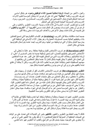 ILLAFTrain UK
ILLAFTrain’s Trainer Certification Program – 2006
© 2006 ILLAFTrain Corporation: For Internal Use Only - Do Not Distribute
٢٠٠٦‫ﺗﺮﻳﻦ‬ ‫إﻳﻼف‬:‫ﻟﻠﺘﻮزﻳﻊ‬ ‫ﻗﺎﺑﻞ‬ ‫وﻏﻴﺮ‬ ‫ﻓﻘﻂ‬ ‫اﻟﺪاﺧﻠﻲ‬ ‫ﻟﻼﺳﺘﺨﺪام‬
11
،‫اﻟﺠﻤﻠﺔ‬ ‫ﻣﻦ‬ ‫اﻷﺧﻴﺮ‬ ‫واﻟﺠﺰء‬‫وﻧﻤﻮﻩ‬ ‫اﻟﻮﻇﻴﻔﻲ‬ ‫اﻷداء‬ ‫ﺗﺤﺴﻴﻦ‬ ‫إﻣﻜﺎﻧﻴﺔ‬ ‫ﻟﺰﻳﺎدة‬‫أﺳﺎﺳﻲ‬ ‫ﺑﺸﻜﻞ‬ ‫هﻮ‬ ،
‫وآﻠﻤﺔ‬ ،‫اﻟﺘﺪرﻳﺐ‬ ‫ﺗﻌﺮﻳﻒ‬"‫إﻣﻜﺎﻧﻴﺔ‬"‫ﺗﻌﻨ‬‫اﻷدوات‬ ‫ﺗﻘﺪﻳﻢ‬ ‫اﻟﻤﺆﺳﺴﺔ‬ ‫ﺑﺈﻣﻜﺎن‬ ‫أﻧﻪ‬ ‫ﻣﻦ‬ ‫اﻟﺮﻏﻢ‬ ‫ﻋﻠﻰ‬ ‫أﻧﻪ‬ ‫ﻲ‬
‫ﻟﻠﻨﺠﺎح‬ ‫ﱢﻢ‬‫ﻠ‬‫اﻟﻤﺘﻌ‬ ‫ﻟﻤﺴﺎﻋﺪة‬)‫وﻣﻮاد‬ ،‫اﻟﻤﺪرﺑﻴﻦ‬ ،‫اﻟﻤﺴﺘﺸﺎرﻳﻦ‬ ،‫واﻟﺘﺪرﻳﺐ‬ ‫اﻟﺘﻌﻠﻴﻢ‬ ‫ﻓﻲ‬ ‫اﻷﺧﺼﺎﺋﻴﻴﻦ‬ ‫ﻣﺜﻞ‬
‫اﻟﺘﺪرﻳﺐ‬(‫ﱠﻢ‬‫ﻠ‬‫اﻟﻤﺘﻌ‬ ‫ﻋﻠﻰ‬ ‫ﺗﻘﻊ‬ ‫ﻟﻠﻨﺠﺎح‬ ‫اﻟﻨﻬﺎﺋﻴﺔ‬ ‫اﻟﻤﺴﺆوﻟﻴﺔ‬ ‫ﻓﺈن‬.
‫رﺋﻴﺴﻴﺔ‬ ‫ﻓﺌﺎت‬ ‫ﺛﻼث‬ ‫إﻟﻰ‬ ‫اﻟﺒﺸﺮﻳﺔ‬ ‫اﻟﻤﻮارد‬ ‫ﺗﻄﻮﻳﺮ‬ ‫ﺑﺮاﻣﺞ‬ ‫ُﻘﺴﻢ‬‫ﺗ‬:‫وﻋﻠﻰ‬ ،‫واﻟﺘﻌﻠﻴﻢ‬ ‫اﻟﺘﻄﻮﻳﺮ‬ ،‫اﻟﺘﺪرﻳﺐ‬
‫ﻣﺴﻤﻰ‬ ‫ﺗﺤﺖ‬ ‫ّﻢ‬‫ﻠ‬‫اﻟﺘﻌ‬ ‫آﻞ‬ ‫ﻳﺠﻤﻌﻮن‬ ‫اﻟﻤﺆﺳﺴﺎت‬ ‫ﺑﻌﺾ‬ ‫أن‬ ‫ﻣﻦ‬ ‫اﻟﺮﻏﻢ‬"‫اﻟﺘﺪرﻳﺐ‬"‫أو‬"‫واﻟﺘﻄﻮﻳﺮ‬ ‫اﻟﺘﺪرﻳﺐ‬"،
‫ﻣﻌﻨﻰ‬ ‫ذات‬ ‫اﻟﻤﺮﺟﻮة‬ ‫واﻷهﺪاف‬ ‫اﻷﻏﺮاض‬ ‫ﻳﺠﻌﻞ‬ ‫ﻓﺌﺎت‬ ‫ﺛﻼث‬ ‫إﻟﻰ‬ ‫ﺗﻘﺴﻴﻤﻪ‬ ‫ﻓﺈن‬‫أآﺒﺮ‬ ‫ودﻗﺔ‬.
‫اﻟﺘﺪرﻳﺐ‬ ‫ﻓﺈن‬ ً‫ﺎ‬‫ﺳﺎﺑﻘ‬ ‫ﻣﻨﺎﻗﺸﺘﻪ‬ ‫ﺗﻤﺖ‬ ‫ﺣﺴﺒﻤﺎ‬)training(‫اﻟﺘﻜﻨ‬ ‫اآﺘﺴﺎب‬ ‫هﻮ‬‫ﻟﻠﻌﺎﻣﻠﻴﻦ‬ ‫ﺗﺴﻤﺢ‬ ‫اﻟﺘﻲ‬ ‫ﻮﻟﻮﺟﻴﺎ‬
‫اﻟﺘﻲ‬ ‫اﻟﻮﻇﻴﻔﺔ‬ ‫ﻓﻲ‬ ‫اﻹﻧﺴﺎﻧﻲ‬ ‫اﻷداء‬ ‫ّر‬‫ﻮ‬‫ﻳﻄ‬ ‫وهﻮ‬ ،‫اﻟﻤﻌﻴﺎرﻳﺔ‬ ‫اﻟﻤﺴﺘﻮﻳﺎت‬ ‫ﺣﺴﺐ‬ ‫اﻟﺤﺎﻟﻴﺔ‬ ‫وﻇﻴﻔﺘﻬﻢ‬ ‫ﺑﺄداء‬
‫ﺗﻜﻨﻮﻟﻮﺟﻴﺎ‬ ‫إدﺧﺎل‬ ‫ﻳﺘﻢ‬ ‫ﻋﻨﺪﻣﺎ‬ ‫أﻳﻀﺎ‬ ‫اﻟﺘﺪرﻳﺐ‬ ‫وﻳﺘﻢ‬ ،‫أﺟﻠﻬﺎ‬ ‫ﻣﻦ‬ ‫ﺗﻮﻇﻴﻔﻪ‬ ‫ﺗﻢ‬ ‫اﻟﺘﻲ‬ ‫أو‬ ً‫ﺎ‬‫ﺣﺎﻟﻴ‬ ‫اﻟﻌﺎﻣﻞ‬ ‫ﻳﻤﺎرﺳﻬﺎ‬
‫اﻟﻌﻤﻞ‬ ‫ﻣﻜﺎن‬ ‫ﻓﻲ‬ ‫ﺟﺪﻳﺪة‬.
‫اﻟﺘﻌﻠﻴﻢ‬)Education(‫ﺗﺪ‬ ‫هﻮ‬‫ﻣﺨﺘﻠﻔﺔ‬ ‫ﺑﻮﻇﻴﻔﺔ‬ ‫ﻟﻠﻘﻴﺎم‬ ‫اﻷﺷﺨﺎص‬ ‫رﻳﺐ‬.‫إﻟﻰ‬ ‫ُﻌﻄﻰ‬‫ﻳ‬ ‫ﻣﺎ‬ ً‫ﺎ‬‫ﻏﺎﻟﺒ‬ ‫وهﻮ‬
‫أو‬ ،‫أﻋﻠﻰ‬ ‫أو‬ ‫اﻟﻤﺴﺘﻮى‬ ‫ﺑﻨﻔﺲ‬ ‫إﻣﺎ‬ ‫ﺟﺪﻳﺪة‬ ‫ﻟﻮﻇﻴﻔﺔ‬ ‫اﻟﻤﺮﺷﺤﻴﻦ‬ ،‫ّﻦ‬‫ﺴ‬‫ﻟﻠﺘﺤ‬ ‫ﺑﻘﺎﺑﻠﻴﺘﻬﻢ‬ ‫اﻟﻤﻌﺮوﻓﻴﻦ‬ ‫اﻷﺷﺨﺎص‬
‫إﻣﻜﺎﻧﻴﺎﺗﻬﻢ‬ ‫ﻟﺰﻳﺎدة‬.‫ّﻤﻴﻦ‬‫ﻠ‬‫اﻟﻤﺘﻌ‬ ‫ﻋﻮدة‬ ‫ﻋﻨﺪ‬ ‫اﻟﻔﻮر‬ ‫ﻋﻠﻰ‬ ً‫ﺎ‬‫آﻠﻴ‬ ‫ﺗﻘﻴﻴﻤﻪ‬ ‫اﻟﻤﻤﻜﻦ‬ ‫ﻣﻦ‬ ‫اﻟﺬي‬ ‫اﻟﺘﺪرﻳﺐ‬ ‫وﺑﺨﻼف‬
‫اﻟﺘ‬ ‫ﻓﺈن‬ ،‫اﻟﻌﻤﻞ‬ ‫إﻟﻰ‬‫أو‬ ‫وﻇﺎﺋﻔﻬﻢ‬ ‫إﻟﻰ‬ ‫ّﻤﻮن‬‫ﻠ‬‫اﻟﻤﺘﻌ‬ ‫ﻳﻨﺘﻘﻞ‬ ‫ﻋﻨﺪﻣﺎ‬ ‫إﻻ‬ ‫آﺎﻣﻞ‬ ‫ﺑﺸﻜﻞ‬ ‫ﺗﻘﻴﻴﻤﻪ‬ ‫ﻳﻤﻜﻦ‬ ‫ﻻ‬ ‫ﻌﻠﻴﻢ‬
‫ﻧﻘﺘﻨﻊ‬ ‫أن‬ ‫ﻳﻤﻜﻨﻨﺎ‬ ‫ﻻ‬ ‫وﻟﻜﻦ‬ ،‫اﻟﺘﺪرﻳﺐ‬ ‫ﻓﺘﺮة‬ ‫أﺛﻨﺎء‬ ‫ّﻤﻮﻩ‬‫ﻠ‬‫ﺗﻌ‬ ‫ﺑﻤﺎ‬ ‫اﺧﺘﺒﺎرهﻢ‬ ‫ﺑﺈﻣﻜﺎﻧﻨﺎ‬ ‫ﻓﻨﺤﻦ‬ ،‫اﻟﻤﺴﺘﻘﺒﻠﻴﺔ‬ ‫ﻣﻬﺎﻣﻬﻢ‬
‫ﺟﻴﺪ‬ ‫ﺑﺸﻜﻞ‬ ‫اﻟﺠﺪﻳﺪة‬ ‫وﻇﺎﺋﻔﻬﻢ‬ ‫ﻳﺆدون‬ ‫ﻣﺪى‬ ‫أي‬ ‫إﻟﻰ‬ ‫ﻧﺮى‬ ‫ﺣﺘﻰ‬ ‫ﺑﺎﻟﺘﻘﻴﻴﻢ‬ ً‫ﺎ‬‫ﺗﻤﺎﻣ‬.
‫اﻟﺘﻄﻮﻳﺮ‬)Development(‫ﻧﻈﺮ‬ ‫وﺟﻬﺎت‬ ‫أو‬ ‫ﺗﻘﻨﻴﺎت‬ ‫أو‬ ‫أﻓﻖ‬ ‫ﻻآﺘﺴﺎب‬ ‫اﻷﺷﺨﺎص‬ ‫ﺗﺪرﻳﺐ‬ ‫هﻮ‬
‫ﻣﺒﺎدرﻳﻦ‬ ‫آﻮﻧﻬﻢ‬ ‫ﺧﻼل‬ ‫ﻣﻦ‬ ‫ﺟﺪﻳﺪة‬ ‫ﺗﻮﻗﻌﺎت‬ ‫ﻧﺤﻮ‬ ‫ﻣﺆﺳﺴﺎﺗﻬﻢ‬ ‫ﻗﻴﺎدة‬ ‫ﻣﻦ‬ ‫اﻟﻘﻴﺎدﻳﻴﻦ‬ ‫ﱢﻦ‬‫ﻜ‬‫ُﻤ‬‫ﻳ‬ ‫ﻓﻬﻮ‬ ،‫ﺟﺪﻳﺪة‬
‫وﻣﺆﺳﺴﺎت‬ ،‫أﺳﺮع‬ ‫ﺧﺪﻣﺎت‬ ،‫أﻓﻀﻞ‬ ‫ﻣﻨﺘﺠﺎت‬ ‫ﺧﻠﻖ‬ ‫ﻣﻦ‬ ‫اﻟﻌﺎﻣﻠﻴﻦ‬ ‫ﱢﻦ‬‫ﻜ‬‫ُﻤ‬‫ﻳ‬ ‫وهﻮ‬ ،‫ﻣﻨﻔﻌﻠﻴﻦ‬ ‫ﻻ‬ ‫ّﺎﻟﻴﻦ‬‫ﻌ‬‫وﻓ‬
‫أﺟﻞ‬ ‫ﻣﻦ‬ ‫ّﻢ‬‫ﻠ‬‫ﺗﻌ‬ ‫ﻓﻬﻮ‬ ،‫أآﺜﺮ‬ ‫ﺗﻨﺎﻓﺴﻴﺔ‬‫وﺑﺨﻼف‬ ،‫ّﻨﺔ‬‫ﻴ‬‫ﻣﻌ‬ ‫ﻣﺴﺘﻘﺒﻠﻴﺔ‬ ‫أو‬ ‫ﺣﺎﻟﻴﺔ‬ ‫ﺑﻮﻇﻴﻔﺔ‬ ‫ﻳﺘﻌﻠﻖ‬ ‫ﻻ‬ ،‫اﻟﻔﺮد‬ ‫ﺗﻨﻤﻴﺔ‬
،ً‫ﺎ‬‫آﻠﻴ‬ ‫اﻟﺘﻄﻮﻳﺮ‬ ‫ﺗﻘﻴﻴﻢ‬ ً‫ﺎ‬‫داﺋﻤ‬ ‫اﻟﻤﻤﻜﻦ‬ ‫ﻏﻴﺮ‬ ‫ﻣﻦ‬ ‫ﻓﺈﻧﻪ‬ ،‫آﺎﻣﻞ‬ ‫ﺑﺸﻜﻞ‬ ‫ﺗﻘﻴﻴﻤﻬﻤﺎ‬ ‫ﻳﻤﻜﻦ‬ ‫اﻟﻠﺬﻳﻦ‬ ‫واﻟﺘﻌﻠﻴﻢ‬ ‫اﻟﺘﺪرﻳﺐ‬
‫اﻟﻨﻤﻮ‬ ‫ﻋﻠﻰ‬ ‫اﻷﺷﺨﺎص‬ ‫ﻣﺴﺎﻋﺪة‬ ‫أن‬ ‫ﺣﻴﺚ‬ ،‫اﻟﺘﻄﻮﻳﺮ‬ ‫ﺑﺮاﻣﺞ‬ ‫ﻋﻦ‬ ‫ّﻲ‬‫ﻠ‬‫اﻟﺘﺨ‬ ‫ﻋﻠﻴﻨﺎ‬ ‫ﻳﺘﻮﺟﺐ‬ ‫أﻧﻪ‬ ‫ﻳﻌﻨﻲ‬ ‫ﻻ‬ ‫وهﺬا‬
‫هﻮ‬ ‫ّر‬‫ﻮ‬‫واﻟﺘﻄ‬‫اﻋﺘﺒﺎر‬ ‫ﻳﻤﻜﻦ‬ ‫ﺣﻴﺚ‬ ،‫ﻣﻨﺎﻓﺴﺔ‬ ‫أﺟﻮاء‬ ‫ﻓﻲ‬ ‫إﻟﻴﻪ‬ ‫ّﻞ‬‫ﺻ‬‫اﻟﺘﻮ‬ ‫ﺗﻢ‬ ‫ﻣﺎ‬ ‫ﺁﺧﺮ‬ ‫ﺿﻤﻦ‬ ‫اﻟﻤﺆﺳﺴﺔ‬ ‫ُﺒﻘﻲ‬‫ﻳ‬ ‫ﻣﺎ‬
‫اﻟﺘﻌﻠﻴﻤﻴﺔ‬ ‫ﺑﺎﻟﻤﺆﺳﺴﺔ‬ ‫اﻟﻜﺜﻴﺮﻳﻦ‬ ‫ﻗﺒﻞ‬ ‫ﻣﻦ‬ ً‫ﺎ‬‫ﺣﺎﻟﻴ‬ ‫ّﻰ‬‫ﻤ‬‫ﻳﺴ‬ ‫ﻟﻤﺎ‬ ‫اﻷول‬ ‫اﻟﺨﻂ‬ ‫اﻟﺘﻄﻮﻳﺮ‬.
‫ﻧﻈﺎم‬ ‫ﻓﻲ‬ ‫ﱠﻔﺔ‬‫ﻴ‬‫ُﻜ‬‫ﻣ‬ ‫وﻇﻴﻔﺔ‬ ‫ﺗﺨﺪم‬ ‫أﻧﻬﺎ‬ ‫ُﻌﺘﻘﺪ‬‫ﻳ‬‫و‬ ‫وﻣﺘﻌﺎﻗﺒﺔ‬ ‫ّﻤﺔ‬‫ﻈ‬‫وﻣﻨ‬ ‫ﻣﻨﻬﺠﻴﺔ‬ ‫ﺗﻐﻴﻴﺮات‬ ‫اﻟﺘﻄﻮﻳﺮ‬ ‫ﻳﺘﻀﻤﻦ‬)٣(،
‫اﻟﺘ‬ ‫ﺗﺸﺒﻴﻪ‬ ‫ﻳﻤﻜﻦ‬‫اﻟﺼﻮرة‬ ‫ﺑﻬﺬﻩ‬ ‫ﺪرﻳﺐ‬-ً‫ا‬‫ﻗﺎدر‬ ‫أآﻮن‬ ‫ﻟﻦ‬ ‫ﻋﻨﺪهﺎ‬ ،‫اﻟﻴﻮم‬ ‫ﻓﻲ‬ ‫واﺣﺪة‬ ‫ﻃﻌﺎم‬ ‫وﺟﺒﺔ‬ ُ‫ت‬ّ‫ﻮ‬‫ﻓ‬ ‫إذا‬
‫اﻟﺘﻐﺬﻳﺔ‬ ‫ﻧﻘﺺ‬ ‫ﺑﺴﺒﺐ‬ ‫ّﺎل‬‫ﻌ‬‫ﻓ‬ ‫ﺑﺸﻜﻞ‬ ‫اﻟﻌﻤﻞ‬ ‫ﻋﻠﻰ‬-‫اﻟﺼﻮرة‬ ‫ﺑﻬﺬﻩ‬ ‫اﻟﺘﻄﻮﻳﺮ‬ ‫ﺗﺸﺒﻴﻪ‬ ‫ﻳﻤﻜﻦ‬ ‫ﺑﻴﻨﻤﺎ‬ ،-‫أﺗﻨﺎول‬ ‫ﻟﻢ‬ ‫إذا‬
ً‫ﺎ‬‫ﺟﻮﻋ‬ ‫ﺳﺄﻣﻮت‬ ‫ﻋﻨﺪهﺎ‬ ،‫اﻟﻄﻌﺎم‬-‫ﺑﻴﻨﻤﺎ‬ ،‫اﻻﺳﺘﻤﺮارﻳﺔ‬ ‫أﺟﻞ‬ ‫ﻣﻦ‬ ‫ﺗﻄﻮﻳﺮا‬ ‫ﻳﺘﻄﻠﺐ‬ ‫اﻟﻤﺆﺳﺴﺔ‬ ‫ﺑﻘﺎء‬ ‫إن‬ ،
‫اﻟﺘﺪرﻳ‬‫ﻳﻮم‬ ‫ﺑﻌﺪ‬ ً‫ﺎ‬‫ﻳﻮﻣ‬ ‫ﻋﻤﻠﻴﺎﺗﻬﺎ‬ ‫ﻓﻲ‬ ‫أآﺒﺮ‬ ‫ﺑﺸﻜﻞ‬ ‫ّﺮة‬‫ﺛ‬‫وﻣﺆ‬ ‫ّﺎﻟﺔ‬‫ﻌ‬‫ﻓ‬ ‫اﻟﻤﺆﺳﺴﺔ‬ ‫ﻳﺠﻌﻞ‬ ‫ﺐ‬.
،‫واﻟﺘﻐﻴﻴﺮ‬ ‫اﻟﺘﻄﻮﻳﺮ‬ ‫ﺑﻴﻦ‬ ‫اﻟﺨﻠﻂ‬ ‫ﻳﺠﺐ‬ ‫ﻻ‬ ‫آﺬﻟﻚ‬‫ﻓﺎﻟﺘﻐﻴﻴﺮ‬‫اﻟﻮﻗﺖ‬ ‫ﻣﺮ‬ ‫ﻋﻠﻰ‬ ‫ﺗﺤﺪث‬ ‫اﻟﺘﻲ‬ ‫اﻟﺘﺒﺪﻳﻼت‬ ‫إﻟﻰ‬ ‫ﻳﺸﻴﺮ‬
‫ّﻤﻴﻦ‬‫ﻠ‬‫ﻟﻠﻤﺘﻌ‬ ‫اﻟﺪاﺧﻠﻴﺔ‬ ‫اﻟﻤﻌﺮﻓﻴﺔ‬ ‫أو‬ ‫اﻟﻌﺎﻃﻔﻴﺔ‬ ‫اﻟﺼﻔﺎت‬ ‫ﻓﻲ‬)٤(‫ﻧﻮﻋﻲ‬ ‫أو‬ ‫آﻤﻲ‬ ‫اﻟﺘﻐﻴﻴﺮ‬ ‫هﺬا‬ ‫ﻳﻜﻮن‬ ‫ﻓﻘﺪ‬ ،
‫ﻳﻨ‬ ‫وﻻ‬‫ﺗﻘﺪﻣﻲ‬ ً‫ﺎ‬‫داﺋﻤ‬ ‫ﻓﻬﻮ‬ ‫اﻟﺘﻄﻮﻳﺮ‬ ‫أﻣﺎ‬ ،‫واﻟﺘﻘﺪم‬ ‫اﻟﺘﺮاﺟﻊ‬ ‫ﻣﻦ‬ ‫ﱟ‬‫ﻞ‬‫آ‬ ‫ﻳﺸﻤﻞ‬ ‫ﺑﺤﻴﺚ‬ ،‫اﻟﺘﻮﺟﻴﻪ‬ ‫ﻋﻠﻰ‬ ‫ﻄﻮي‬.
 