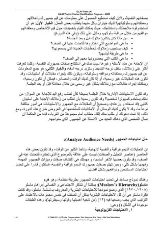 ILLAFTrain UK
ILLAFTrain’s Trainer Certification Program – 2006
© 2006 ILLAFTrain Corporation: For Internal Use Only - Do Not Distribute
٢٠٠٦‫ﺗﺮﻳﻦ‬ ‫إﻳﻼف‬:‫ﻟﻠﺘﻮزﻳﻊ‬ ‫ﻗﺎﺑﻞ‬ ‫وﻏﻴﺮ‬ ‫ﻓﻘﻂ‬ ‫اﻟﺪاﺧﻠﻲ‬ ‫ﻟﻼﺳﺘﺨﺪام‬
41
‫ﻣﻌﻠﻮﻣﺎ‬ ‫ﻋﻠﻰ‬ ‫اﻟﺤﺼﻮل‬ ‫ﺗﺴﺘﻄﻴﻊ‬ ‫آﻴﻒ‬ ‫واﻵن‬ ،‫اﻟﻨﻔﺴﻴﺔ‬ ‫ﺑﺼﻔﺎﺗﻬﻢ‬‫وأﺧﻼﻗﻬﻢ‬ ‫ﺟﻤﻬﻮرك‬ ‫ﻗﻴﻢ‬ ‫ﻋﻦ‬ ‫ت‬
‫اﻟﻌﻤﻞ‬ ‫ﺑﻌﺾ‬ ‫ﻳﺘﻄﻠﺐ‬ ‫ﻣﻨﻬﻤﺎ‬ ‫وآﻞ‬ ‫ﺧﻴﺎران‬ ‫ﻟﺪﻳﻚ‬ ‫وﺳﻠﻮآﻴﺎﺗﻬﻢ؟‬ ‫وﻣﻌﺘﻘﺪاﺗﻬﻢ‬:‫اﻷول‬ ‫اﻟﺨﻴﺎر‬:‫أن‬ ‫هﻮ‬
‫وﻣﻌﺘﻘﺪاﺗﻬﻢ‬ ‫اﻷﺷﺨﺎص‬ ‫ﻗﻴﻢ‬ ‫ﺣﻮل‬ ‫ﺑﺘﺨﻤﻴﻨﺎت‬ ‫اﻟﻘﻴﺎم‬ ‫ﻳﻤﻜﻨﻚ‬ ‫ﺣﻴﺚ‬ ،‫واﺳﺘﻨﺘﺎﺟﻚ‬ ‫ﻣﻼﺣﻈﺘﻚ‬ ‫ﻗﻮة‬ ‫ﺗﺴﺘﺨﺪم‬
‫ذﻟﻚ‬ ‫ﻋﻠﻰ‬ ‫وﻣﺜﺎل‬ ،‫ﺳﻠﻮآﻬﻢ‬ ‫ﻣﺮاﻗﺒﺔ‬ ‫ﺧﻼل‬ ‫ﻣﻦ‬ ‫ﻣﻮاﻗﻔﻬﻢ‬)‫اﻟﺪورة‬ ‫هﺬﻩ‬ ‫وﻓﻲ‬:(
•‫ﻋ‬‫اﻟﺠﻠﺴﺔ؟‬ ‫وﺑﻌﺪ‬ ‫ﻗﺒﻞ‬ ‫زﻣﻼؤك‬ ‫ﻳﺘﻜﻠﻢ‬ ‫آﺎن‬ ‫ﻣﺎذا‬ ‫ﻦ‬
•‫اﻟﺼﻒ؟‬ ‫ﻓﻲ‬ ‫ﻋﻨﻬﺎ‬ ‫ﻟﻠﺘﺤﺪث‬ ‫اﺧﺘﺎروهﺎ‬ ‫اﻟﺘﻲ‬ ‫اﻟﻤﻮاﺿﻴﻊ‬ ‫هﻲ‬ ‫ﻣﺎ‬
•‫ﻳﺴﻤﻌﻮﻧﻬﺎ؟‬ ‫اﻟﺘﻲ‬ ‫اﻟﻌﺪﻳﺪة‬ ‫ﻟﻠﺨﻄﺎﺑﺎت‬ ‫زﻣﻼؤك‬ ‫ﻳﺴﺘﺠﻴﺐ‬ ‫آﻴﻒ‬
•‫ﻟﺒﺎﺳﻬﻢ؟‬ ‫ﻃﺮﻳﻘﺔ‬ ‫هﻲ‬ ‫ﻣﺎ‬
•‫اﻟﺼﻒ؟‬ ‫إﻟﻰ‬ ‫ﻣﻌﻬﻢ‬ ‫ﻳﺤﻀﺮوﻧﻬﺎ‬ ‫اﻟﺘﻲ‬ ‫اﻟﻜﺘﺐ‬ ‫هﻲ‬ ‫ﻣﺎ‬
‫ﺻﻔ‬ ‫اﺳﺘﻨﺘﺎج‬ ‫ﻓﻲ‬ ‫ﺳﻴﺴﺎﻋﺪك‬ ‫وﻏﻴﺮهﺎ‬ ‫اﻷﺳﺌﻠﺔ‬ ‫هﺬﻩ‬ ‫ﻋﻦ‬ ‫اﻹﺟﺎﺑﺔ‬ ‫إن‬‫ﺗﻌﺮﻓﺖ‬ ‫وآﻠﻤﺎ‬ ،‫اﻟﻨﻔﺴﻴﺔ‬ ‫ﺟﻤﻬﻮرك‬ ‫ﺎت‬
‫زﻣﻼﺋﻚ‬ ‫ﻋﻠﻰ‬ ‫أآﺜﺮ‬،،‫اﻟﺪﻗﺔ‬ ‫درﺟﺔ‬ ‫وﺳﺘﺰﻳﺪ‬ ‫اﻟﺘﻨﻤﻴﻂ‬ ‫درﺟﺔ‬ ‫ﺳﺘﻘﻞ‬‫اﻟﺜﺎﻧﻲ‬ ‫واﻟﺨﻴﺎر‬:‫اﻟﻤﻌﻠﻮﻣﺎت‬ ‫ﺟﻤﻊ‬ ‫هﻮ‬
‫وﻗﺪ‬ ،‫اﺳﺘﺒﻴﺎﻧﺎت‬ ‫أو‬ ‫ﻣﻘﺎﺑﻼت‬ ‫ﺑﺈﺟﺮاء‬ ‫ذﻟﻚ‬ ‫وﻳﻜﻮن‬ ،‫وﺳﻠﻮآﻴﺎﺗﻪ‬ ‫وﻣﻮاﻗﻔﻪ‬ ‫وﻣﻌﺘﻘﺪاﺗﻪ‬ ‫ﺟﻤﻬﻮرك‬ ‫ﻗﻴﻢ‬ ‫ﻋﻦ‬
‫اﻟﻮﻗﺖ‬ ‫ﻟﺪﻳﻚ‬ ‫آﺎن‬ ‫إذا‬ ‫أو‬ ،‫رﺳﻤﻴﺔ‬ ‫ﻏﻴﺮ‬ ‫اﻟﻤﻘﺎﺑﻼت‬ ‫هﺬﻩ‬ ‫ﺗﻜﻮن‬‫واﻟﻤﺼﺎدر‬،،‫رﺳﻤﻴﺔ‬ ‫ﺗﻜﻮن‬ ‫أن‬ ‫ﻓﻴﻤﻜﻦ‬
‫اﻟﺠﻠﺴﺔ‬ ‫ﺑﻌﺪ‬ ‫أو‬ ‫ﻗﺒﻞ‬ ‫ﻣﺤﺎدﺛﺔ‬ ‫ﺧﻼل‬ ‫ﻣﻦ‬ ‫رﺳﻤﻲ‬ ‫ﻏﻴﺮ‬ ‫ﺑﺸﻜﻞ‬ ‫زﻣﻼﺋﻚ‬ ‫ﻣﻊ‬ ‫ﻣﻘﺎﺑﻼت‬ ‫إﺟﺮاء‬ ‫وﻳﻤﻜﻨﻚ‬.
‫اﻟﺴﺆال‬ ‫ﻋﻦ‬ ‫ﻟﻺﺟﺎﺑﺔ‬ ‫اﻟﻴﺪ‬ ‫رﻓﻊ‬ ‫ﺗﻄﻠﺐ‬ ‫آﺄن‬ ‫ﺑﺴﻴﻄﺔ‬ ‫اﻟﺠﻠﺴﺔ‬ ‫ﺧﻼل‬ ‫اﻹدارﻳﺔ‬ ‫اﻻﺳﺘﺒﻴﺎﻧﺎت‬ ‫ﺗﻜﻮن‬ ‫وﻗﺪ‬:‫ﻣﻦ‬
‫زﻣ‬ ‫ﻣﻦ‬ ‫ﺗﻄﻠﺐ‬ ‫ﺑﺄن‬ ‫رﺳﻤﻴﺔ‬ ‫ﺗﻜﻮن‬ ‫وﻗﺪ‬ ‫ﺷﺨﺼﻴﺎ؟‬ ‫آﻤﺒﻴﻮﺗﺮا‬ ‫ﻳﺴﺘﺨﺪم‬ ‫ﻣﻨﻜﻢ‬‫اﺳﺘﺒﻴﺎن‬ ‫ﻋﻠﻰ‬ ‫اﻹﺟﺎﺑﺔ‬ ‫ﻼﺋﻚ‬
‫آﺘﺎﺑﻲ‬)‫وزﻋﺘﻪ‬ ‫و‬ ‫ﻧﺴﺨﺘﻪ‬ ‫ﻗﺪ‬(‫ﻣﺘﻜﻠﻔﺔ‬ ‫أﻣﻮر‬ ‫هﻲ‬ ‫واﻻﺳﺘﺒﻴﺎﻧﺎت‬ ‫اﻟﺠﻤﻬﻮر‬ ‫ﻣﻊ‬ ‫اﻟﻤﻘﺎﺑﻼت‬ ‫أن‬ ٌ‫ﺢ‬‫وﺻﺤﻴ‬ ،
‫وﻣﻊ‬ ،‫اﻟﺪورة‬ ‫هﺬﻩ‬ ‫ﺧﺎرج‬ ‫اﻟﻌﺮوض‬ ‫ﻓﻲ‬ ‫ﻟﺘﺴﺘﺨﺪﻣﻬﺎ‬ ‫اﻹﻣﻜﺎﻧﻴﺎت‬ ‫أو‬ ‫اﻟﻮﺳﺎﺋﻞ‬ ‫ﻟﺪﻳﻚ‬ ‫ﻳﻜﻮن‬ ‫ﻻ‬ ‫وﻗﺪ‬ ،‫ﻣﺎ‬ ‫ﻧﻮﻋﺎ‬
‫ذﻟﻚ‬،‫ا‬ ‫ﻣﻦ‬ ‫ﻣﺠﻤﻮﻋﺔ‬ ‫أﻣﺎم‬ ‫ﺧﻄﺎب‬ ‫إﻟﻘﺎء‬ ‫ﻣﻨﻚ‬ ‫ﻃﻠﺐ‬ ‫أو‬ ‫دﻋﻮﺗﻚ‬ ‫ﺗﻤﺖ‬ ‫إذا‬‫أن‬ ‫اﻟﺤﻜﻤﺔ‬ ‫ﻣﻦ‬ ‫ﻓﺈﻧﻪ‬ ،‫ﻟﻐﺮﺑﺎء‬
‫ﺳﺘﻮاﺟﻬﻪ‬ ‫اﻟﺬي‬ ‫اﻟﺠﻤﻬﻮر‬ ‫ﻋﻦ‬ ‫اﻷﺳﺌﻠﺔ‬ ‫ﻣﻦ‬ ‫اﻟﻌﺪﻳﺪ‬ ‫دﻋﺎك‬ ‫اﻟﺬي‬ ‫اﻟﺸﺨﺺ‬ ‫ﺗﺴﺄل‬.
‫اﻟﺠﻤﻬﻮر‬ ‫اﺣﺘﻴﺎﺟﺎت‬ ‫ﺣﻠﻞ‬(Analyze Audience Needs):
‫ﻻﻧﻬﺎﺋﻴﺔ‬ ‫واﻟﻨﻔﺴﻴﺔ‬ ‫اﻟﺪﻳﻤﻮﻏﺮاﻓﻴﺔ‬ ‫اﻟﺘﺤﻠﻴﻼت‬ ‫إن‬،‫هﺬﻩ‬ ‫ﺑﻌﺾ‬ ‫ﺗﻜﻮن‬ ‫وﻗﺪ‬ ،‫اﻟﻮﻗﺖ‬ ‫ﻣﻦ‬ ‫اﻟﻜﺜﻴﺮ‬ ‫وﺗﺄﺧﺬ‬
‫اﻟﻌﻨﺎﺻﺮ‬)‫واﻟﺼﻔﺎ‬ ‫اﻟﺘﺤﻠﻴﻞ‬ ‫ﻋﻨﺎﺻﺮ‬‫ت‬(‫ﻓﻲ‬ ‫ﻋﻨﻪ‬ ‫ﻟﻠﺘﺤﺪث‬ ‫ﺗﺨﺘﺎرﻩ‬ ‫اﻟﺬي‬ ‫ﺑﺎﻟﻤﻮﺿﻮع‬ ‫ﻋﻼﻗﺔ‬ ‫ﻋﻠﻰ‬ ‫ﻟﻴﺴﺖ‬
‫اﻟﻤﻬﻤﺔ‬ ‫اﻟﺠﻤﻬﻮر‬ ‫وﻣﻴﺰات‬ ‫ﺻﻔﺎت‬ ‫اآﺘﺸﺎف‬ ‫هﻲ‬ ‫ﻣﻬﻤﺘﻚ‬ ‫و‬ ،‫أﺳﺎﺳﻴﺎ‬ ‫اﻵﺧﺮ‬ ‫ﺑﻌﻀﻬﺎ‬ ‫ﻳﻜﻮن‬ ‫وﻗﺪ‬ ،‫اﻟﺼﻒ‬
‫واﻟﻨﻔﺴﻴﺔ‬ ‫اﻟﺪﻳﻤﻮﻏﺮاﻓﻴﺔ‬ ‫ﺟﻤﻬﻮرك‬ ‫ﺑﺼﻔﺎت‬ ‫ﺗﻬﺘﻢ‬ ‫وﺣﻴﻦ‬ ،‫آﻠﻲ‬ ‫ﺑﺸﻜﻞ‬ ‫وﻓﻬﻤﻬﺎ‬،‫ﺗﺤﺪﻳﺪ‬ ‫ﻋﻠﻰ‬ ‫ﻗﺎدرا‬ ‫ﻓﺴﺘﻜﻮن‬
‫اﻓﻀﻞ‬ ‫ﺑﺸﻜﻞ‬ ‫ودواﻓﻌﻬﻢ‬ ‫اﻟﻤﺴﺘﻤﻌﻴﻦ‬ ‫اﺣﺘﻴﺎﺟﺎت‬.
‫وهﻮ‬ ،‫ﻣﻨﻈﻤﺔ‬ ‫ﺑﻄﺮﻳﻘﺔ‬ ‫اﻟﺠﻤﻬﻮر‬ ‫اﺣﺘﻴﺎﺟﺎت‬ ‫ﺗﺤﺪﻳﺪ‬ ‫ﻓﻲ‬ ‫ﻣﺴﺎﻋﺪ‬ ‫ﻧﻤﻮذج‬ ‫وهﻨﺎك‬‫هﺮم‬
‫ﻣﺎﺳﻠﻮ‬)Maslow’s Hierarchy(:‫ﻣﺎﺳﻠﻮ‬ ‫أﺑﺮاهﺎم‬ ‫اﻟﻨﻔﺴﺎﻧﻲ‬ ‫و‬ ‫اﻻﺟﺘﻤﺎﻋﻲ‬ ‫ﻧﺘﺬآﺮ‬ ‫أن‬ ‫ﻳﻤﻜﻨﻨﺎ‬
)١٩٠٨-١٩٧٠(‫آﺎﻧﺖ‬ ‫وﻗﺪ‬ ،‫ﻣﺎﺳﻠﻮ‬ ‫ﺗﺴﻠﺴﻞ‬ ‫ﺑـ‬ ‫واﻟﻤﻌﺮوف‬ ‫اﻟﺒﺸﺮﻳﺔ‬ ‫ﻟﻼﺣﺘﻴﺎﺟﺎت‬ ‫ﻧﻤﻮذﺟﺎ‬ ‫وﺿﻊ‬ ‫اﻟﺬي‬
‫اﻻﺣﺘﻴﺎﺟ‬ ‫آﻞ‬ ‫أن‬ ‫هﻲ‬ ‫ﻣﺎﺳﻠﻮ‬ ‫ﻓﻜﺮة‬‫ﻋﻠﻰ‬ ‫ﺑﺎﻻﻋﺘﻤﺎد‬ ‫ﻣﺠﻤﻮﻋﺎت‬ ‫ﺧﻤﺲ‬ ‫ﻓﻲ‬ ‫ﺗﺼﻨﻒ‬ ‫أن‬ ‫ﻳﻤﻜﻦ‬ ‫اﻟﺒﺸﺮﻳﺔ‬ ‫ﺎت‬
‫ﻓﻴﻪ‬ ‫وﺿﻌﻬﺎ‬ ‫ﻳﺠﺐ‬ ‫اﻟﺬي‬ ‫اﻟﺘﺮﺗﻴﺐ‬)١٢) (‫وﺳﻴﻄﺮﺗﻬﺎ‬ ‫وﻗﻮﺗﻬﺎ‬ ‫أهﻤﻴﺘﻬﺎ‬ ‫ﻧﺎﺣﻴﺔ‬ ‫ﻣﻦ‬(‫اﻟﻄﺒﻘﺎت‬ ‫وهﺬﻩ‬ ،
‫اﻟﺸﻜﻞ‬ ‫ﻓﻲ‬ ‫ﻣﻮﺟﻮدة‬()‫وهﻲ‬:
١.‫اﻟﻔﺰﻳﻮﻟﻮﺟﻴﺔ‬ ‫اﻻﺣﺘﻴﺎﺟﺎت‬
 