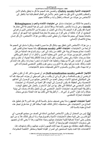 ILLAFTrain UK
ILLAFTrain’s Trainer Certification Program – 2006
© 2006 ILLAFTrain Corporation: For Internal Use Only - Do Not Distribute
٢٠٠٦‫ﺗﺮﻳﻦ‬ ‫إﻳﻼف‬:‫ﻟﻠﺘﻮزﻳﻊ‬ ‫ﻗﺎﺑﻞ‬ ‫وﻏﻴﺮ‬ ‫ﻓﻘﻂ‬ ‫اﻟﺪاﺧﻠﻲ‬ ‫ﻟﻼﺳﺘﺨﺪام‬
43
‫اﻷﻣﻨﻴﺔ‬ ‫اﻻﺣﺘﻴﺎﺟﺎت‬)Safety needs(‫اﻵﻣﻦ‬ ‫ﺑﺎﻟﻌﺎﻟﻢ‬ ‫ﻳﺘﻌﻠﻖ‬ ‫ﻣﺎ‬ ‫آﻞ‬ ‫اﻟﻤﺠﻤﻮﻋﺔ‬ ‫هﺬﻩ‬ ‫وﺗﺘﻀﻤﻦ‬ ،
‫ﻧﺸﻌﺮ‬ ‫ﻓﺤﻴﻦ‬ ،‫ﺑﻪ‬ ‫ﻧﺜﻖ‬ ‫اﻟﺬي‬ ،‫واﻟﻘﺎﻧﻮﻧﻲ‬ ‫واﻟﻤﻨﻈﻢ‬‫إﻟﻰ‬ ‫ﺑﺎﻟﻨﻈﺮ‬ ‫ﻧﺒﺪأ‬ ‫ﻓﺈﻧﻨﺎ‬ ‫اﻟﻤﻨﻈﻢ‬ ‫اﻟﻌﺎﻟﻢ‬ ‫ﻓﻲ‬ ‫ﺑﺎﻷﻣﺎن‬
‫ﻣﻌﻬﻢ‬ ‫وﻋﻼﻗﺎﺗﻨﺎ‬ ‫وﺁﺑﺎء‬ ‫وأﻃﻔﺎل‬ ‫أﺻﺪﻗﺎء‬ ‫ﻣﻦ‬ ،‫ﺣﻮﻟﻨﺎ‬ ‫ﻣﻦ‬ ‫اﻷﺷﺨﺎص‬.
‫هﻲ‬ ‫ﻣﺎﺳﻠﻮ‬ ‫اﺣﺘﻴﺎﺟﺎت‬ ‫ﻣﻦ‬ ‫اﻟﺜﺎﻟﺜﺔ‬ ‫واﻟﻤﺠﻤﻮﻋﺔ‬‫واﻟﺤﺐ‬ ‫اﻻﻧﺘﻤﺎء‬ ‫اﺣﺘﻴﺎﺟﺎت‬)Belongingness
needs(‫ﻟﻤﺎﺳﻠﻮ‬ ّ‫ﺎ‬‫ووﻓﻘ‬ ،‫ﺑﺎﻟﺠﻤﺎﻋﺔ‬ ‫ﺑﺎﻟﺸﻌﻮر‬ ‫ﺗﺰودﻧﺎ‬ ‫وهﻲ‬ ،:‫ا‬ ‫اﻟﻤﺠﻤﻮﻋﺔ‬ ‫ﻟﻨﻮﻋﻴﺔ‬ ‫ﻟﻴﺲ‬‫ﻧﺨﺘﺎرهﺎ‬ ‫ﻟﺘﻲ‬
‫اﻟﻌﻤﻞ‬ ‫ﻓﻲ‬ ‫زﻣﻼء‬ ‫اﻟﻤﺠﻤﻮﻋﺔ‬ ‫أﻓﺮاد‬ ‫ﻳﻜﻮن‬ ‫ﻓﻘﺪ‬ ،‫أهﻤﻴﺔ‬،‫ﻓﻲ‬ ‫ﻧﺮاهﻢ‬ ‫اﻟﺬﻳﻦ‬ ‫اﻷﺷﺨﺎص‬ ‫ﻣﻦ‬ ‫ﻣﺠﻤﻮﻋﺔ‬ ‫او‬
‫اﻟﻤﺠﺘﻤﻊ‬،‫ﻧﺸﻌﺮ‬ ‫أن‬ ‫هﻮ‬ ‫اﻟﻤﻬﻢ‬ ‫إﻧﻤﺎ‬ ،‫ﻟﻠﻤﺠﺘﻤﻊ‬ ‫ﻣﻌﺎرﺿﺔ‬ ‫ﻣﺠﻤﻮﻋﺔ‬ ‫ﻣﻦ‬ ‫أﻓﺮاد‬ ‫ﺣﺘﻰ‬ ‫أو‬ ‫ﻋﺎﺋﻠﺘﻨﺎ‬ ‫أﻓﺮاد‬ ‫أو‬
،‫اﻷﺷﺨﺎص‬ ‫هﺆﻻء‬ ‫ﻣﻦ‬ ‫وﻧﺘﻠﻘﺎﻩ‬ ‫اﻟﺤﺐ‬ ‫ﻧﻌﻄﻲ‬ ‫وأن‬ ،‫ﻣﻌﻴﻨﺔ‬ ‫ﻣﺠﻤﻮﻋﺔ‬ ‫إﻟﻰ‬ ‫ﺟﻤﻴﻌﺎ‬ ‫ﺑﺎﻧﺘﻤﺎﺋﻨﺎ‬‫إﻧﺴﺎن‬ ‫آﻞ‬ ‫ﻷن‬
‫اﻹﻧﺴﺎﻧﻲ‬ ‫ﻟﻼﺗﺼﺎل‬ ‫ﻳﺤﺘﺎج‬.
‫ﺑﻬﻢ‬ ‫ﻧﺘﻌﻠﻖ‬ ‫اﻟﺬﻳﻦ‬ ‫اﻷﺷﺨﺎص‬ ‫هﺆﻻء‬ ‫ﻣﻦ‬ ‫و‬،‫اﻟﻤﺠﻤﻮﻋﺔ‬ ‫ﻓﻲ‬ ‫ﻣﺎﺳﻠﻮ‬ ‫وﻳﺬآﺮﻧﺎ‬ ،‫ﻟﻘﻴﻤﻪ‬ ‫ﺻﻮرة‬ ‫ﻣﻨﺎ‬ ‫آﻞ‬ ‫ﻳﺸﻜﻞ‬
‫اﻻﺣﺘﻴﺎﺟﺎت‬ ‫ﻣﻦ‬ ‫اﻟﺮاﺑﻌﺔ‬،‫اﻟﺘﻘﺪﻳﺮ‬ ‫اﺣﺘﻴﺎﺟﺎت‬)Esteem needs(،‫آﺒﻴﺮ‬ ‫ﻟﺘﻘﺪﻳﺮ‬ ‫ﻧﺤﺘﺎج‬ ‫ﺟﻤﻴﻌﺎ‬ ‫ﺑﺄﻧﻨﺎ‬
‫وﻗﺖ‬ ‫ﻣﻦ‬ ‫اﻟﻜﺘﻒ‬ ‫ﻋﻠﻰ‬ ‫ﻟﺘﺮﺑﻴﺘﺔ‬ ‫ﺟﻤﻴﻌﻨﺎ‬ ‫ﻧﺤﺘﺎج‬ ،‫ﻷﻧﻔﺴﻨﺎ‬‫ﻗﺒﻞ‬ ‫ﻣﻦ‬ ‫اﻟﺤﺎﺟﺔ‬ ‫هﺬﻩ‬ ‫إﺷﺒﺎع‬ ‫وﻳﺘﻢ‬ ،‫ﺁﺧﺮ‬ ‫إﻟﻰ‬
‫ﺣﻮﻟﻨﺎ‬ ‫اﻟﻤﻮﺟﻮدﻳﻦ‬ ‫اﻷﺷﺨﺎص‬،‫واﻹﻃﺮاء‬ ‫اﻟﺘﻌﺰﻳﺰ‬ ‫ﻳﻌﻄﻴﻨﺎ‬ ‫اﻟﺬي‬ ‫اﻟﻤﺪﻳﺮ‬ ‫ﻣﻦ‬،‫ﻳﻜﺎﻓﺊ‬ ‫اﻟﺬي‬ ‫اﻟﻤﻌﻠﻢ‬ ‫أو‬
‫اﻷﺣﻴﺎن‬ ‫ﺑﻌﺾ‬ ‫وﻓﻲ‬ ،‫ﻋﺎﻟﻴﺔ‬ ‫ﺑﺪرﺟﺎت‬ ‫ﻋﻤﻠﻨﺎ‬،‫أﺟﻨﺒﻴﺔ‬ ‫ﺑﻠﻐﺔ‬ ‫آﺎﻟﺘﻜﻠﻢ‬ ‫ﻟﻮﺣﺪﻧﺎ‬ ‫أﺷﻴﺎء‬ ‫ﻧﺘﻘﻦ‬،‫ﺑﺮﻧﺎﻣﺞ‬ ‫ﺗﻌﻠﻢ‬ ‫أو‬
‫ﻣﻮﺳﻴﻘﻴﺔ‬ ‫ﺁﻟﺔ‬ ‫ﻋﻠﻰ‬ ‫اﻟﻌﺰف‬ ‫أو‬ ‫آﻤﺒﻴﻮﺗﺮ‬،‫وﺗﻌﻄﻴﻨ‬‫ﺑﺠﺪارﺗﻨﺎ‬ ‫ﺷﻌﻮرا‬ ‫اﻹﻧﺠﺎزات‬ ‫هﺬﻩ‬ ‫ﺎ‬،‫اﻟﻤﺸﺎﻋﺮ‬ ‫هﺬﻩ‬ ‫وﻟﻜﻦ‬
‫اﻟﺘﻲ‬ ‫ﻟﻠﻤﺤﺎوﻻت‬ ‫اﻟﺸﺨﺼﻲ‬ ‫ﺑﺎﻟﺘﻘﺪﻳﺮ‬ ‫ﻧﻘﻮم‬ ‫وﺣﻴﻦ‬ ،‫اﻵﺧﺮون‬ ‫وﻳﻘﺪرهﺎ‬ ‫ﻳﺪرآﻬﺎ‬ ‫ﻋﻨﺪﻣﺎ‬ ‫وﺗﺘﺄآﺪ‬ ‫ﺗﺘﺜﺒﺖ‬
‫ﻣﻬﻤﺔ‬ ‫ﻧﺮاهﺎ‬،،‫ﻟﻼﺣﺘﻴﺎﺟﺎت‬ ‫ﻣﺎﺳﻠﻮ‬ ‫ﻟﺘﺼﻨﻴﻔﺎت‬ ‫اﻷﻋﻠﻰ‬ ‫ﺑﺎﻟﻤﺴﺘﻮى‬ ‫ﻣﺘﺄﺛﺮﻳﻦ‬ ‫ﻧﻜﻮن‬
‫اﻟﺸﺨﺼﻲ‬ ‫ﻓﺎﻹﻧﺠﺎز‬)Self-actualization needs(‫ﺗﺼﺒﺢ‬ ‫أن‬ ‫هﻮ‬‫ﻓﻌﻠﻰ‬ ،‫ﺗﻜﻮن‬ ‫أن‬ ‫ﻟﻚ‬ ‫ﻗﺪر‬ ‫ﻣﺎ‬
‫ﻳﻜﺘﺐ‬ ‫أن‬ ‫اﻟﺮواﺋﻲ‬ ‫وﻋﻠﻰ‬ ،‫ﺑﺎﻟﻤﻨﺎﻓﺴﺔ‬ ‫ﻳﻘﻮم‬ ‫أن‬ ‫اﻟﺮﻳﺎﺿﻲ‬،‫اﻟﻤﻮﺳﻴﻘﺎ‬ ‫ﻳﻌﺰف‬ ‫أن‬ ‫اﻟﻤﻮﺳﻴﻘﻲ‬ ‫وﻋﻠﻰ‬،‫أﻧﻪ‬ ‫آﻤﺎ‬
‫أهﺪاﻓﻬﻢ‬ ‫إﻟﻰ‬ ‫اﻟﻮﺻﻮل‬ ‫دون‬ ‫ﺣﻴﺎﺗﻬﻢ‬ ‫اﻷﺷﺨﺎص‬ ‫ﻣﻦ‬ ‫اﻟﻌﺪﻳﺪ‬ ‫وﻳﻌﻴﺶ‬ ،‫اﻷﺷﻴﺎء‬ ‫ﺗﺼﻠﻴﺢ‬ ‫اﻟﻤﻴﻜﺎﻧﻴﻜﻲ‬ ‫ﻋﻠﻰ‬
‫اﻟﺤﻘﻴﻘﺔ‬ ‫وﻓﻲ‬ ،‫اﻟﺸﺨﺼﻴﺔ‬،‫ﻣﻦ‬ ‫أهﻤﻴﺔ‬ ‫أﻗﻞ‬ ‫اﻟﻬﺪف‬ ‫إﻟﻰ‬ ‫اﻟﻮﺻﻮل‬ ‫ﻳﻜﻮن‬ ‫ﻗﺪ‬‫اﺣﺘﻴﺎﺟﺎت‬ ‫إن‬ ،‫اﻟﻤﺤﺎوﻟﺔ‬
،‫اﻟﻬﺪف‬ ‫ﺗﺤﻘﻴﻖ‬ ‫ﻋﻠﻰ‬ ‫ﺑﺎﻟﻌﻤﻞ‬ ‫اﻻﺳﺘﻤﺮار‬ ‫أﺟﻞ‬ ‫ﻣﻦ‬ ‫ﺑﻬﺎ‬ ‫ﻧﻔﻜﺮ‬ ‫اﻟﺘﻲ‬ ‫اﻟﻤﻜﺎﻓﺄة‬ ‫هﻲ‬ ‫اﻟﺸﺨﺼﻲ‬ ‫اﻹﻧﺤﺎز‬
‫ﻧﻬﺎﻳﺔ‬ ‫إﻟﻰ‬ ‫وﺻﻠﺖ‬ ‫ﻗﺪ‬ ‫ﺑﺄﻧﻚ‬ ‫ﺗﺘﺨﻴﻞ‬ ‫ﺑﺄن‬ ‫هﻲ‬ ‫اﻟﺸﺨﺼﻲ‬ ‫اﻹﻧﺠﺎز‬ ‫اﺣﺘﻴﺎﺟﺎت‬ ‫ﻟﺘﻌﺮﻳﻒ‬ ‫اﻟﺠﻴﺪة‬ ‫واﻟﻄﺮﻳﻘﺔ‬
‫ﺗﻘﻮل‬ ‫وأﻧﺖ‬ ‫ﺣﻴﺎﺗﻚ‬"‫ﻗﺪ‬ ‫أﻧﻨﻲ‬ ‫ﻟﻮ‬ ‫أﺗﻤﻨﻰ‬"....‫اﻟﺠ‬ ‫هﺬﻩ‬ ‫ﺑﻬﺎ‬ ‫ﺗﻜﻤﻞ‬ ‫اﻟﺘﻲ‬ ‫واﻟﻄﺮﻳﻘﺔ‬‫ﺑﻤﺠﺎل‬ ‫ﺳﺘﻮﺣﻲ‬ ‫ﻤﻠﺔ‬
‫اﻟﺸﺨﺼﻲ‬ ‫إﻧﺠﺎزك‬ ‫اﺣﺘﻴﺎﺟﺎت‬.
‫اﻟﺠﻤﻬﻮر‬ ‫اﺣﺘﻴﺎﺟﺎت‬ ‫أهﻤﻴﺔ‬:‫هﺬﻩ‬ ‫ﺗﻨﻄﺒﻖ‬ ‫هﻞ‬ ‫اﻟﺪورة؟‬ ‫هﺬﻩ‬ ‫ﻓﻲ‬ ‫ﻟﻚ‬ ‫ﺑﺎﻟﻨﺴﺒﺔ‬ ‫ﻣﺎﺳﻠﻮ‬ ‫ﺗﺼﻨﻴﻒ‬ ‫ﻳﻌﻨﻲ‬ ‫ﻣﺎذا‬
‫ﻣﺴﺘﻤﻌﻴﻚ‬ ‫ﻋﻠﻰ‬ ‫اﻻﺣﺘﻴﺎﺟﺎت‬ ‫ﻣﻦ‬ ‫اﻟﻨﻤﺎذج‬،‫آﺬﻟﻚ‬ ‫إذاآﺎن‬،‫هﺬﻩ‬ ‫ﻟﺠﻌﻞ‬ ‫ﻃﺮق‬ ‫ﻋﺪة‬ ‫اﻗﺘﺮاح‬ ‫ﻳﻤﻜﻨﻨﺎ‬ ‫آﻴﻒ؟‬
‫ﻟﻚ‬ ‫ﺑﺎﻟﻨﺴﺒﺔ‬ ‫ﻣﻔﻴﺪة‬ ‫اﻟﻨﻤﺎذج‬:
‫أوﻻ‬:‫اﻟﻤﺤﺘﻤ‬ ‫ﻣﻦ‬ ‫ﻟﻴﺲ‬‫أي‬ ،‫اﻟﻔﻮﺿﻰ‬ ‫ﻣﺠﺘﻤﻊ‬ ‫ﻣﻦ‬ ‫اﻟﺼﻒ‬ ‫ﻓﻲ‬ ‫أﻣﺎﻣﻚ‬ ‫اﻟﺠﺎﻟﺴﻴﻦ‬ ‫اﻷﺷﺨﺎص‬ ‫ﻳﻜﻮن‬ ‫أن‬ ‫ﻞ‬
‫آﺬﻟﻚ‬ ‫ﻳﻜﻦ‬ ‫ﻟﻢ‬ ‫وإذا‬ ،‫واﻟﻔﺴﻴﻮﻟﻮﺟﻴﺔ‬ ‫اﻷﻣﻨﻴﺔ‬ ‫اﻻﺣﺘﻴﺎﺟﺎت‬ ‫ﻣﻌﻈﻢ‬ ‫ﺗﻠﺒﻴﺔ‬ ‫ﻋﻠﻰ‬ ‫ﻗﺎدرون‬ ‫أﻧﻬﻢ‬،‫أﻧﻬﻢ‬ ‫ﻣﻦ‬ ‫ﺑﺪ‬ ‫ﻓﻼ‬
‫ﺗﻌﺠﺒﻬﻢ‬ ‫ﻟﻦ‬ ‫أﻧﻚ‬ ‫ﻳﻌﻨﻲ‬ ‫ﻻ‬ ‫وهﺬا‬ ،‫ﻋﺎﺋﻼﺗﻬﻢ‬ ‫وﺣﻴﺎة‬ ‫ﺣﻴﺎﺗﻬﻢ‬ ‫اﺣﺘﻴﺎﺟﺎت‬ ‫ﻟﺘﻠﺒﻴﺔ‬ ‫إﺿﺎﻓﻴﺔ‬ ‫أﻋﻤﺎﻻ‬ ‫ﺣﺘﻰ‬ ‫ﻳﻌﻤﻠﻮن‬
‫ﻣﺴﺘﻮﻳﺎت‬ ‫ﻋﻠﻰ‬‫اﻷﻣﻨﻴﺔ‬ ‫أو‬ ‫اﻟﻔﻴﺰﻳﻮﻟﻮﺟﻴﺔ‬ ‫اﻻﺣﺘﻴﺎﺟﺎت‬.
‫هﺬﻩ‬ ‫ﺑﺎﺳﺘﻬﺪاف‬ ‫وذﻟﻚ‬ ،‫ﺣﻴﺎﺗﻬﻢ‬ ‫وأﺳﻠﻮب‬ ‫ﻗﻴﻤﻬﻢ‬ ‫آﺎﻧﺖ‬ ‫ﻣﻬﻤﺎ‬ ‫ﺟﻤﻬﻮرك‬ ‫ﻣﻊ‬ ‫ﺧﻄﺎﺑﻚ‬ ‫ﺗﻜﻴﻴﻒ‬ ‫وﻳﻤﻜﻨﻚ‬
‫اﻟﻤﻐﺸﻮﺷﺔ‬ ‫اﻷﻃﻌﻤﺔ‬ ‫وﻣﺨﺎﻃﺮ‬ ‫اﻟﻌﻨﻴﻔﺔ‬ ‫اﻟﻘﻴﺎدة‬ ‫أﺿﺮار‬ ‫إﻟﻰ‬ ‫اﻟﻤﺴﺘﻤﻌﻴﻦ‬ ‫ﺑﺘﻨﺒﻴﻪ‬ ‫ﻗﻤﺖ‬ ‫ﻓﺈذا‬ ،‫اﻻهﺘﻤﺎﻣﺎت‬،
 