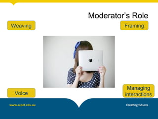 Framing
Managing
interactions
Weaving
Voice
Moderator’s Role
 