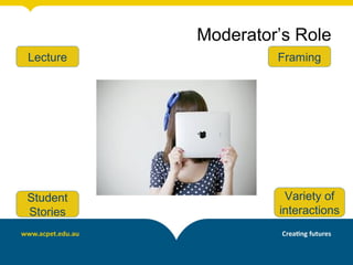 Framing
Variety of
interactions
Lecture
Student
Stories
Moderator’s Role
 