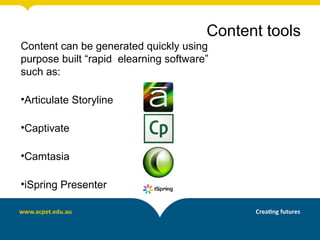 Content can be generated quickly using
purpose built “rapid elearning software”
such as:
•Articulate Storyline
•Captivate
•Camtasia
•iSpring Presenter
Content tools
 
