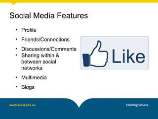 Social Media Features
• Profile
• Friends/Connections
• Discussions/Comments
• Sharing within &
between social
networks
• Multimedia
• Blogs
 