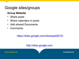 Group Website
• Share posts
• Share calendars in posts
• Add shared Documents
• Comments
https://sites.google.com/site/acpet2012/
http://sites.google.com
Google sites/groups
 