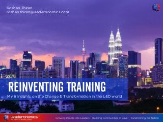 My 6 Insights on the Change & Transformation in the L&D world
REINVENTING TRAINING
Roshan Thiran
roshan.thiran@leaderonomics.com
 