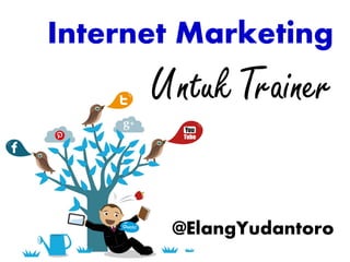 Internet Marketing
Untuk Trainer
@ElangYudantoro
 