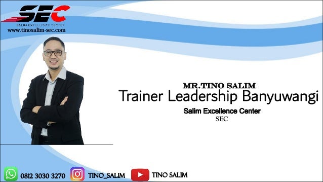 0812 3030 3270 tino_salim Tino Salim
MR.TINO SALIM
Trainer Leadership Banyuwangi
Salim Excellence Center
SEC
www.tinosalim-sec.com
 