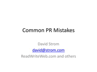 Common PR Mistakes

        David Strom
     david@strom.com
ReadWriteWeb.com and others
 