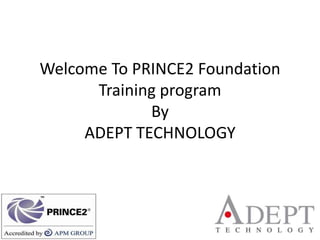 Welcome To PRINCE2 Foundation Training program ByADEPT TECHNOLOGY  