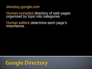 directory.google.com Human-compiled  directory of web pages organized by topic into categories Human editors  determine each page’s importance. 