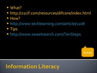 What? http://21cif.com/resources/difcore/index.html How? http://www.techlearning.com/article/1108 Tips http://www.sweetsearch.com/TenSteps Extras 