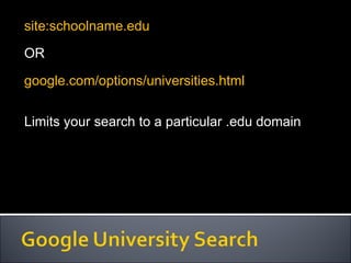 site:schoolname.edu OR google.com/options/universities.html Limits your search to a particular .edu domain 