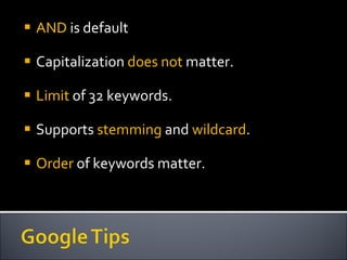 AND  is default Capitalization  does not  matter. Limit  of 32 keywords. Supports  stemming  and  wildcard . Order  of keywords matter. 
