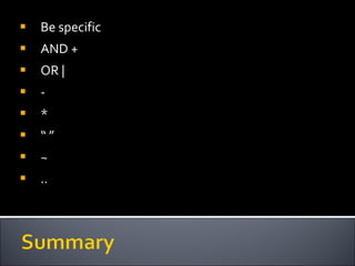 Be specific AND + OR | - * “ ” ~ .. 