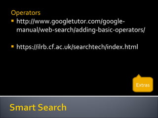 Operators http://www.googletutor.com/google-manual/web-search/adding-basic-operators/ https://ilrb.cf.ac.uk/searchtech/index.html Extras 