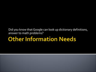 Did you know that Google can look up dictionary definitions, answer to math problems? 