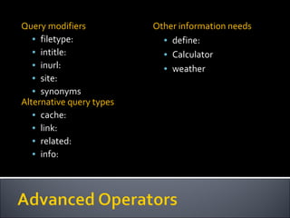 Query modifiers filetype: intitle: inurl: site: synonyms Alternative query types cache: link: related: info: Other information needs define: Calculator weather 
