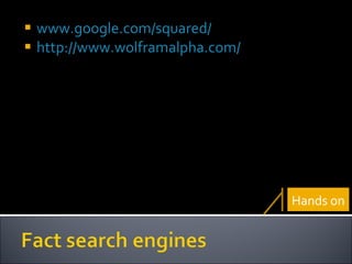 www.google.com/squared/ http://www.wolframalpha.com/ Hands on 