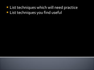 List techniques which will need practice List techniques you find useful 