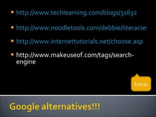 http://www.techlearning.com/blogs/31632 http://www.noodletools.com/debbie/literacies/information/5locate/adviceengine.html http://www.internettutorials.net/choose.asp http://www.makeuseof.com/tags/search-engine Extras 