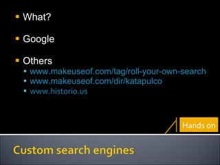 What? Google Others www.makeuseof.com/tag/roll-your-own-search-engine-with-rollyo/ www.makeuseof.com/dir/katapulco www.historio.us Hands on 
