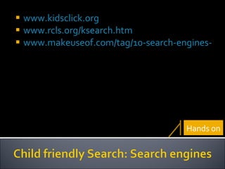 www.kidsclick.org www.rcls.org/ksearch.htm www.makeuseof.com/tag/10-search-engines-kids-parents-safe-browsing/ Hands on 