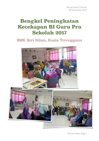 Asmah Hanim Che Ani
20 September 2017
Bengkel Peningkatan
Kecekapan BI Guru Pra
Sekolah 2017
SMK Seri Nilam, Kuala Terengganu 
Trainer’s Note, Page 1
 