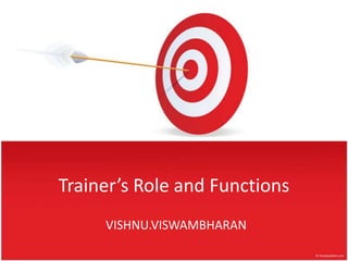 Trainer’s Role and Functions
     VISHNU.VISWAMBHARAN
 