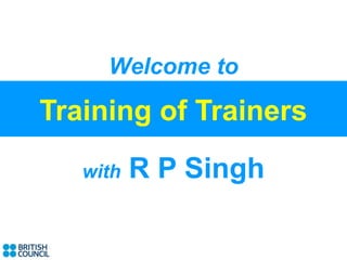 Welcome to

Training of Trainers
   with   R P Singh
 