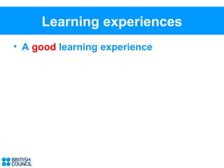 Learning experiences
• A good learning experience
 