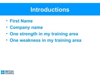 Introductions
•   First Name
•   Company name
•   One strength in my training area
•   One weakness in my training area
 