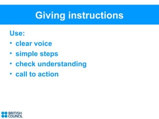 Giving instructions
Use:
• clear voice
• simple steps
• check understanding
• call to action
 