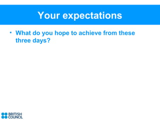 Your expectations
• What do you hope to achieve from these
  three days?
 