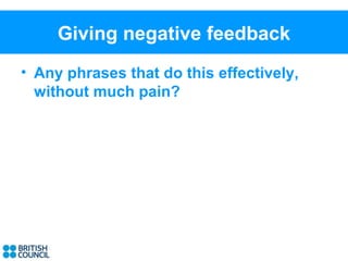 Giving negative feedback
• Any phrases that do this effectively,
  without much pain?
 