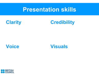Presentation skills

Clarity            Credibility



Voice              Visuals
 