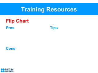 Training Resources
Flip Chart
Pros            Tips




Cons
 
