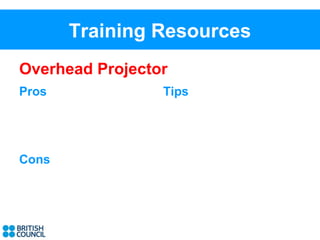 Training Resources
Overhead Projector
Pros             Tips




Cons
 