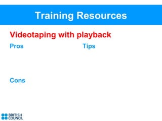 Training Resources
Videotaping with playback
Pros             Tips




Cons
 