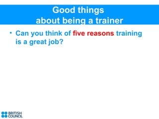 Good things
       about being a trainer
• Can you think of five reasons training
  is a great job?
 