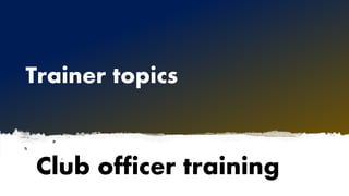 Trainer topics
Club officer training
 