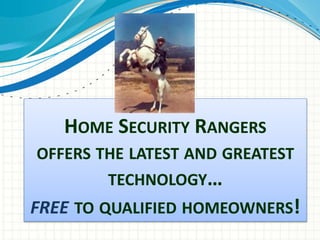 HOME SECURITY RANGERS
OFFERS THE LATEST AND GREATEST
TECHNOLOGY…
FREE TO QUALIFIED HOMEOWNERS!
 