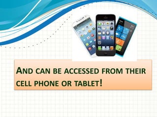 AND CAN BE ACCESSED FROM THEIR
CELL PHONE OR TABLET!
 