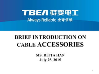 BRIEF INTRODUCTION ON
CABLE ACCESSORIES
MS. RITTA HAN
July 25, 2015
1
 