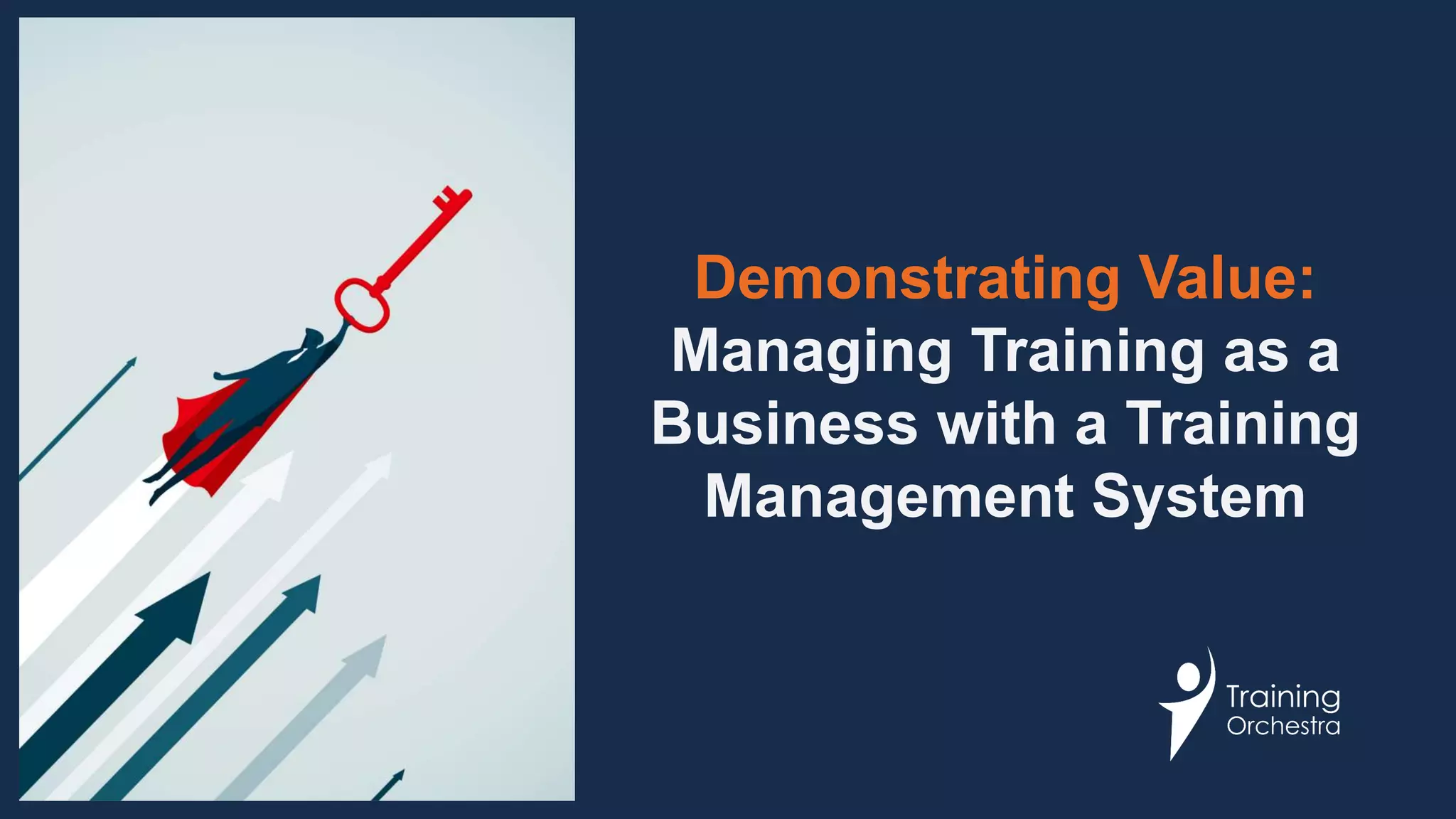 Demonstrating Value:
Managing Training as a
Business with a Training
Management System
 