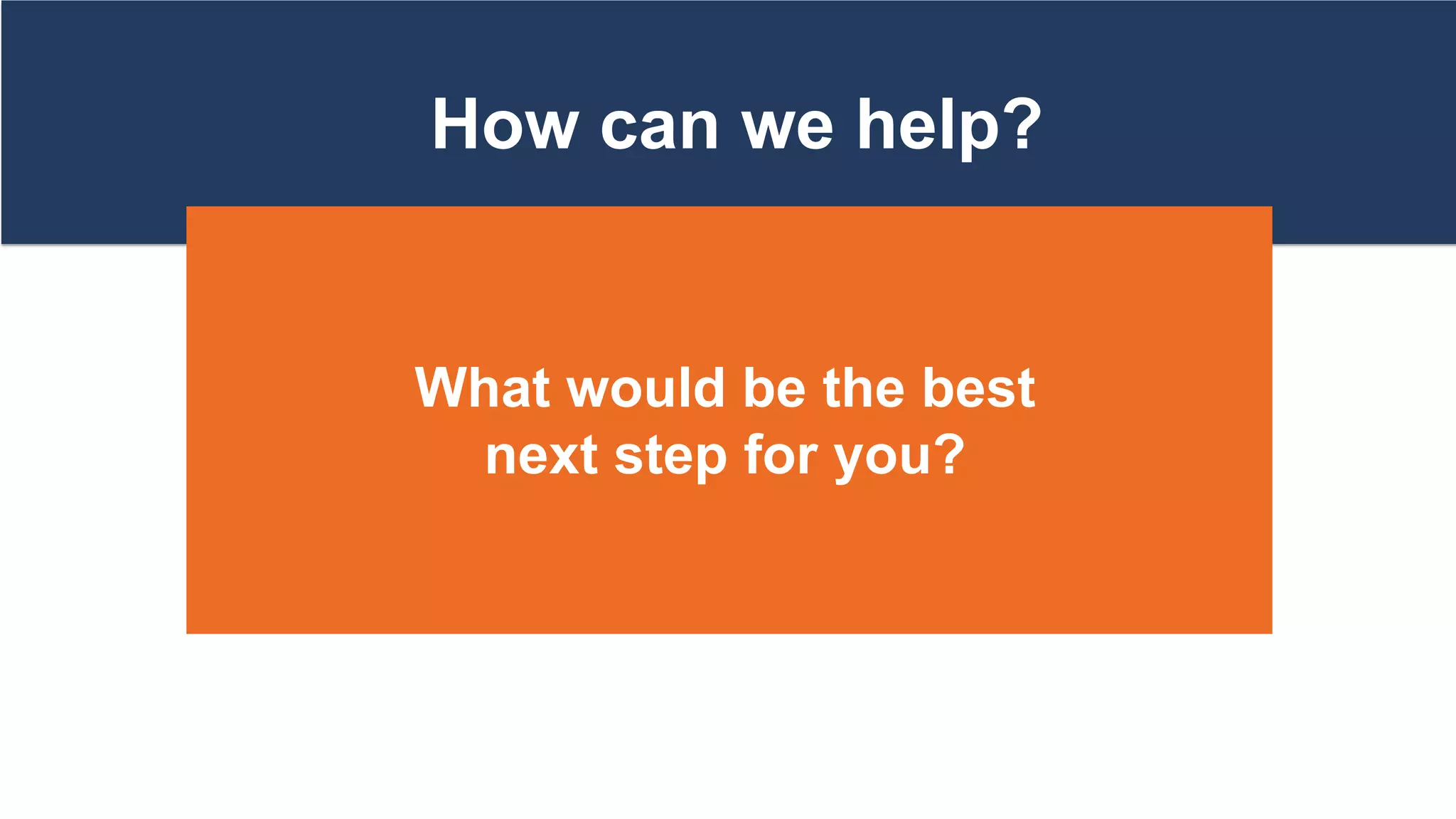How can we help?
What would be the best
next step for you?
 