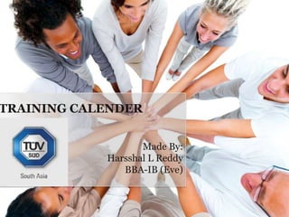 TRAINING CALENDER
Made By:
Harsshal L Reddy
BBA-IB (Eve)

 